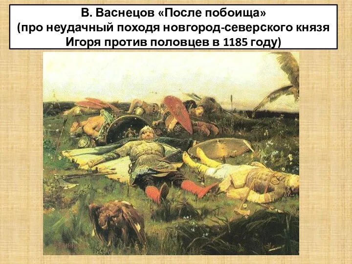 В. Васнецов «После побоища» (про неудачный походя новгород-северского князя Игоря против половцев в 1185 году)