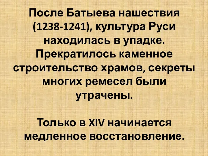После Батыева нашествия (1238-1241), культура Руси находилась в упадке. Прекратилось каменное строительство храмов,