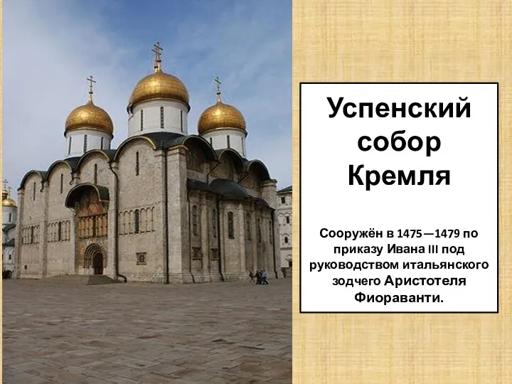 Успенский собор Кремля Сооружён в 1475—1479 по приказу Ивана III под руководством итальянского зодчего Аристотеля Фиораванти.