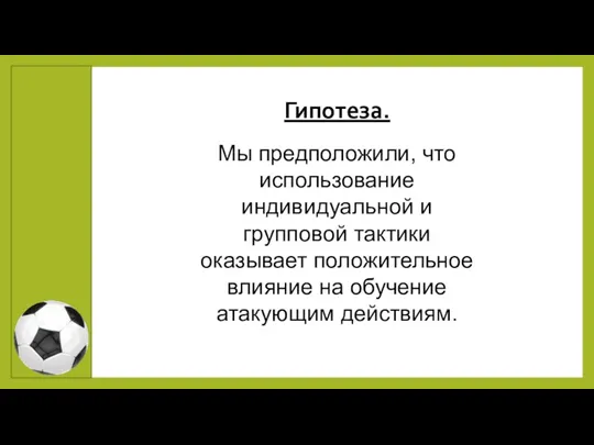 Гипотеза. Мы предположили, что использование индивидуальной и групповой тактики оказывает положительное влияние на обучение атакующим действиям.