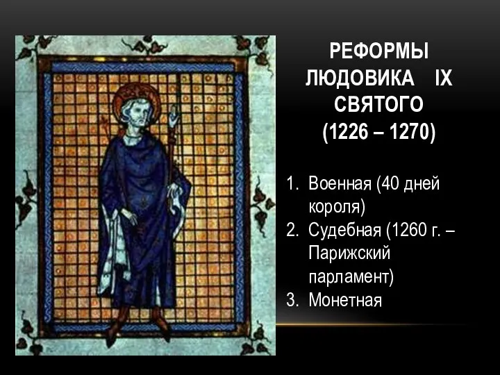 РЕФОРМЫ ЛЮДОВИКА IX СВЯТОГО (1226 – 1270) Военная (40 дней короля) Судебная (1260