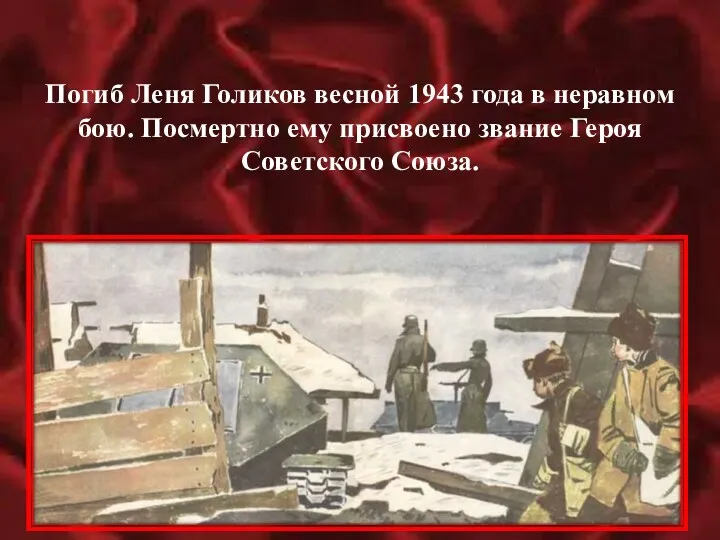 Погиб Леня Голиков весной 1943 года в неравном бою. Посмертно ему присвоено звание Героя Советского Союза.