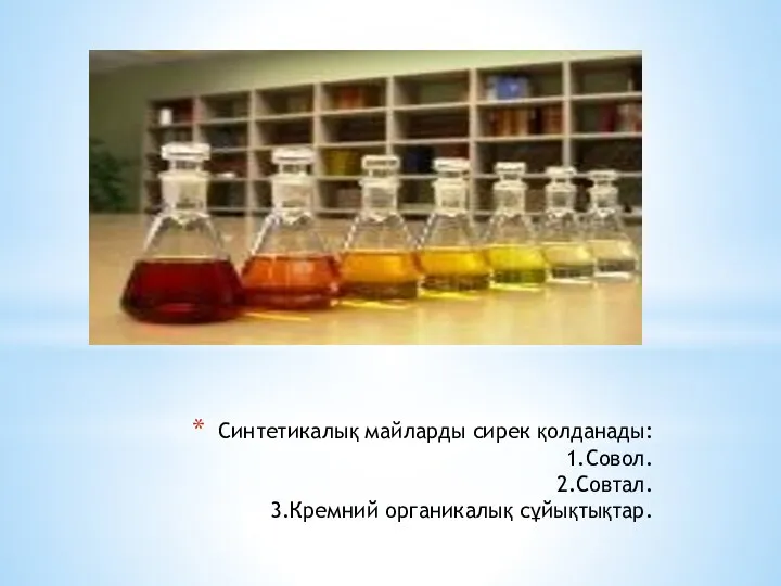 Синтетикалық майларды сирек қолданады: 1.Совол. 2.Совтал. 3.Кремний органикалық сұйықтықтар.