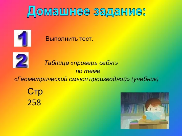 Выполнить тест. Таблица «проверь себя!» по теме «Геометрический смысл производной» (учебник) Домашнее задание: Стр 258