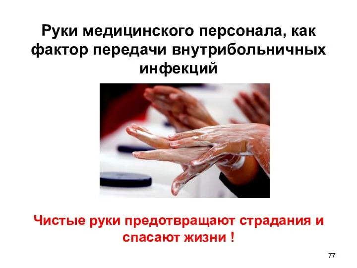 Руки медицинского персонала, как фактор передачи внутрибольничных инфекций Чистые руки предотвращают страдания и спасают жизни !