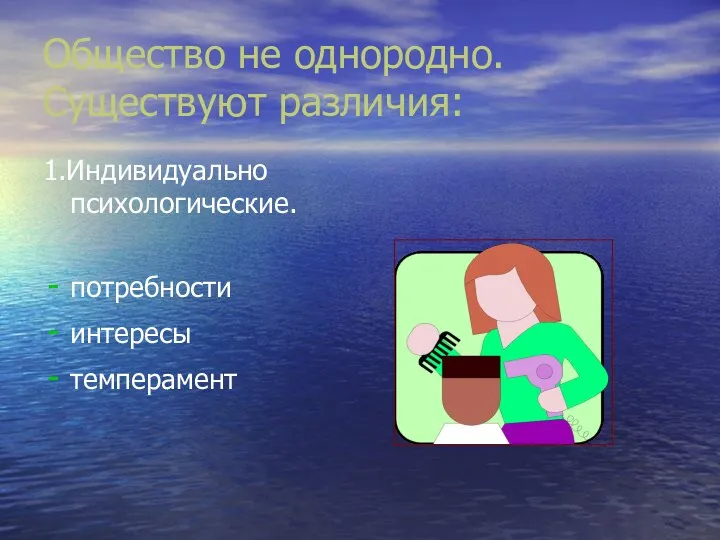 Общество не однородно. Существуют различия: 1.Индивидуально психологические. потребности интересы темперамент