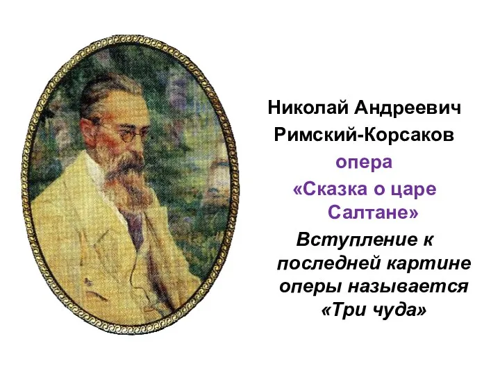 Николай Андреевич Римский-Корсаков опера «Сказка о царе Салтане» Вступление к последней картине оперы называется «Три чуда»