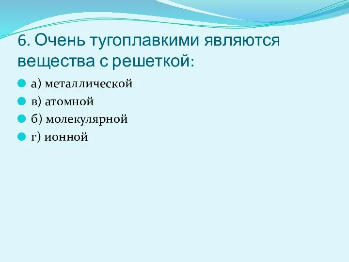 6. Очень тугоплавкими являются вещества с решеткой: а) металлической в) атомной б) молекулярной г) ионной