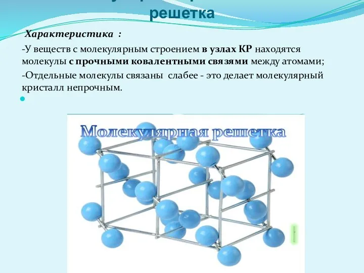 1. Молекулярная кристаллическая решетка Характеристика : -У веществ с молекулярным строением в узлах