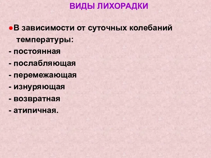 ВИДЫ ЛИХОРАДКИ ●В зависимости от суточных колебаний температуры: - постоянная - послабляющая -