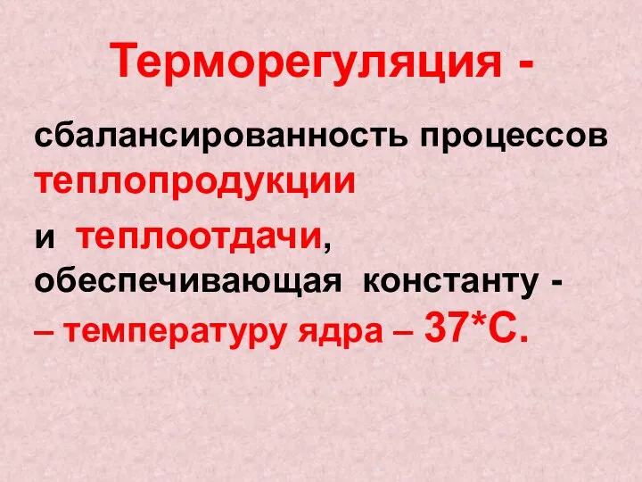 Терморегуляция - сбалансированность процессов теплопродукции и теплоотдачи, обеспечивающая константу - – температуру ядра – 37*С.