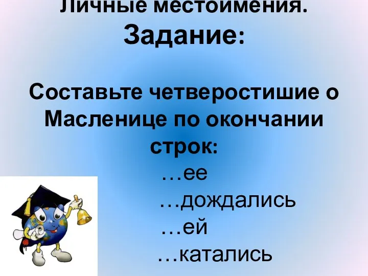 Личные местоимения. Задание: Составьте четверостишие о Масленице по окончании строк: …ее …дождались …ей …катались