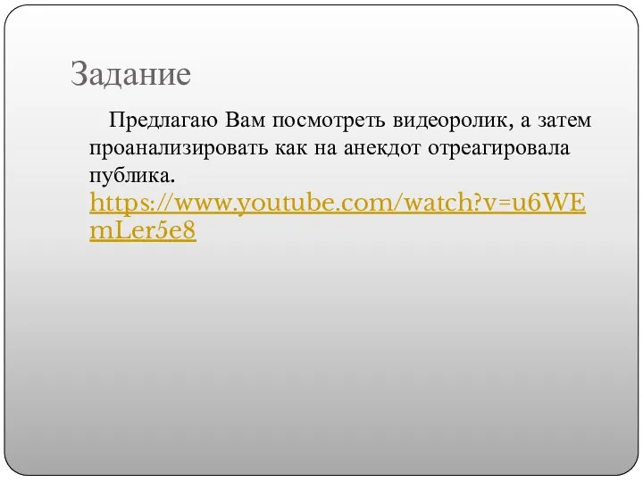 Задание Предлагаю Вам посмотреть видеоролик, а затем проанализировать как на анекдот отреагировала публика. https://www.youtube.com/watch?v=u6WEmLer5e8