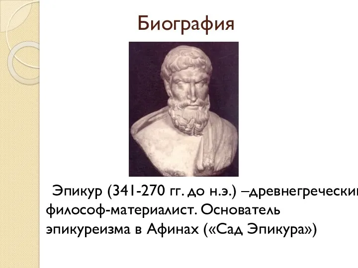 Биография Эпикур (341-270 гг. до н.э.) –древнегреческий философ-материалист. Основатель эпикуреизма в Афинах («Сад Эпикура»)