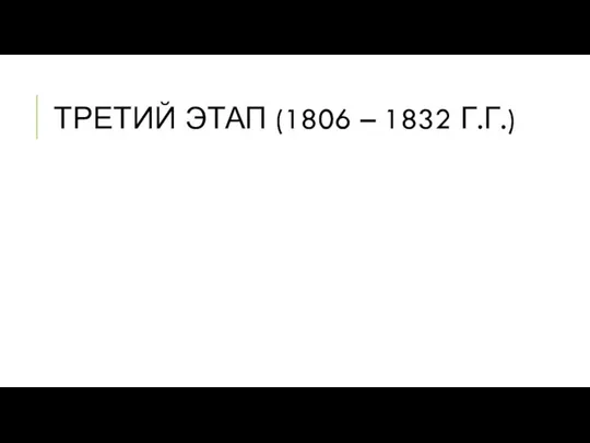 ТРЕТИЙ ЭТАП (1806 – 1832 Г.Г.)