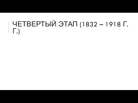 ЧЕТВЕРТЫЙ ЭТАП (1832 – 1918 Г.Г.)