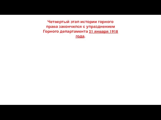 Четвертый этап истории горного права закончился с упразднением Горного департамента 21 января 1918 года.