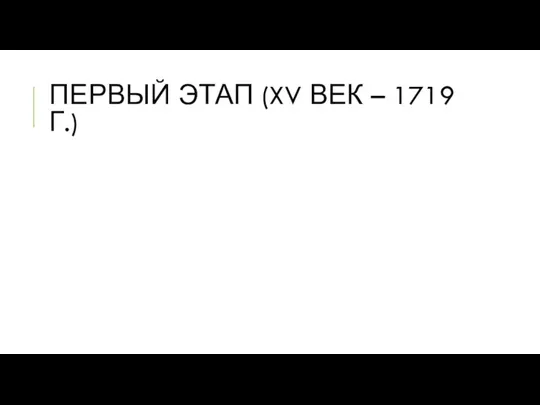 ПЕРВЫЙ ЭТАП (XV ВЕК – 1719 Г.)