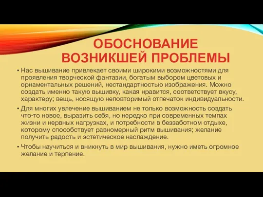 ОБОСНОВАНИЕ ВОЗНИКШЕЙ ПРОБЛЕМЫ Нас вышивание привлекает своими широкими возможностями для