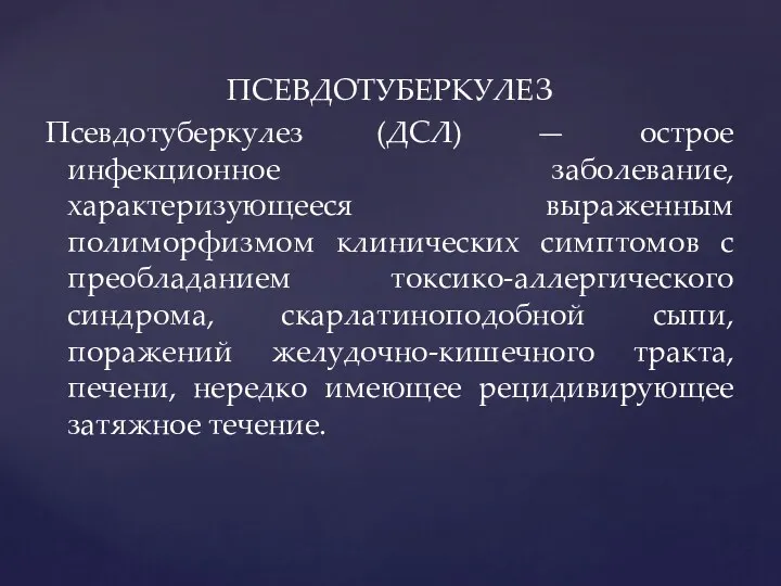 ПСЕВДОТУБЕРКУЛЕЗ Псевдотуберкулез (ДСЛ) — острое инфекционное заболевание, характеризующееся выраженным полиморфизмом