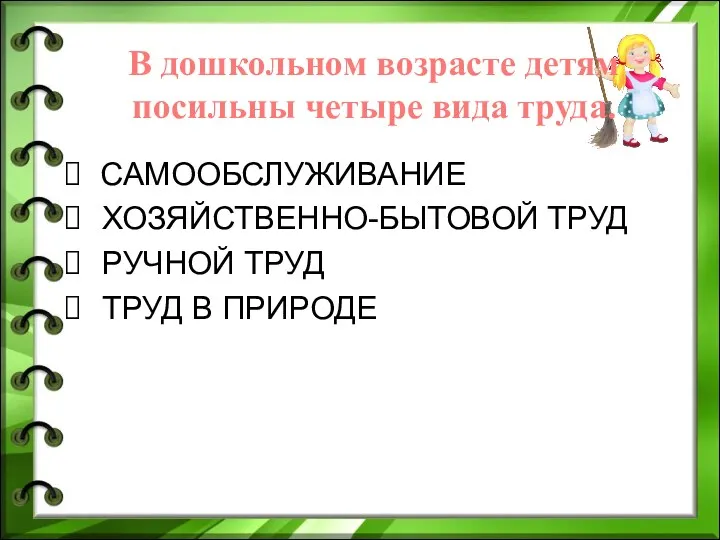 САМООБСЛУЖИВАНИЕ ХОЗЯЙСТВЕННО-БЫТОВОЙ ТРУД РУЧНОЙ ТРУД ТРУД В ПРИРОДЕ В дошкольном возрасте детям посильны четыре вида труда.