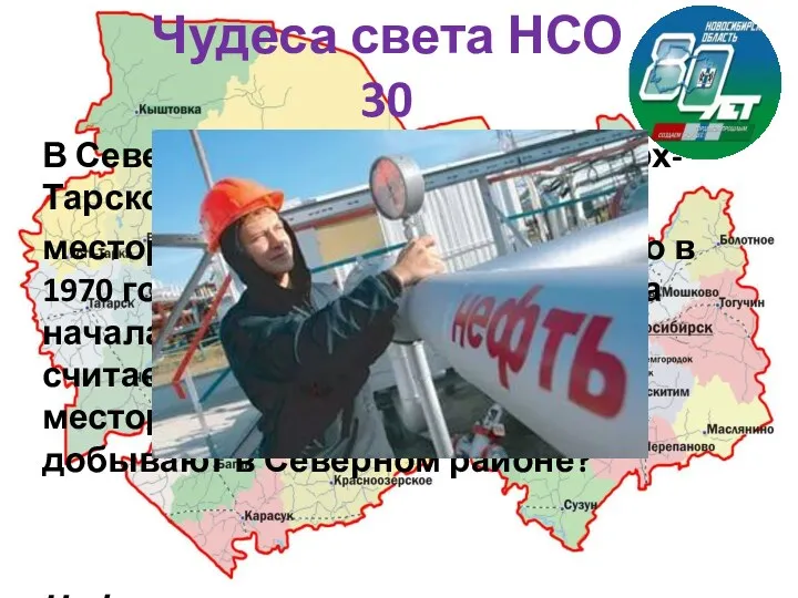 Чудеса света НСО 30 В Северном районе находится Верх-Тарское месторождение.