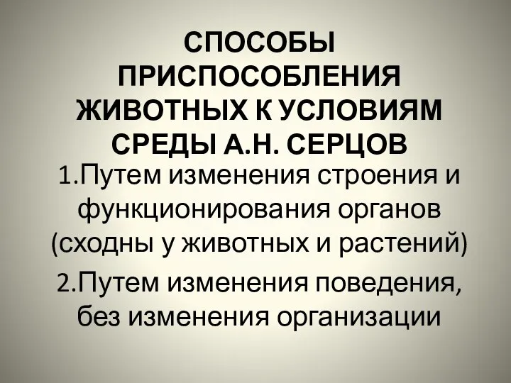 СПОСОБЫ ПРИСПОСОБЛЕНИЯ ЖИВОТНЫХ К УСЛОВИЯМ СРЕДЫ А.Н. СЕРЦОВ 1.Путем изменения