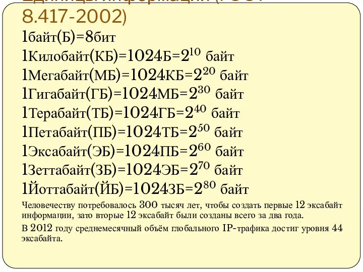 Единицы информации (ГОСТ 8.417-2002) 1байт(Б)=8бит 1Килобайт(КБ)=1024Б=210 байт 1Мегабайт(МБ)=1024КБ=220 байт 1Гигабайт(ГБ)=1024МБ=230