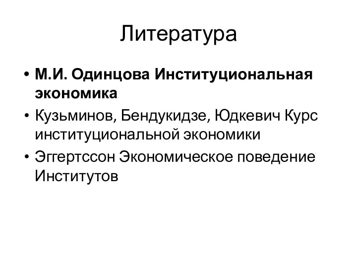 Литература М.И. Одинцова Институциональная экономика Кузьминов, Бендукидзе, Юдкевич Курс институциональной экономики Эггертссон Экономическое поведение Институтов