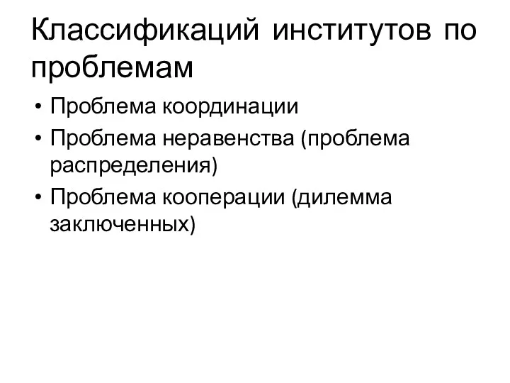 Классификаций институтов по проблемам Проблема координации Проблема неравенства (проблема распределения) Проблема кооперации (дилемма заключенных)