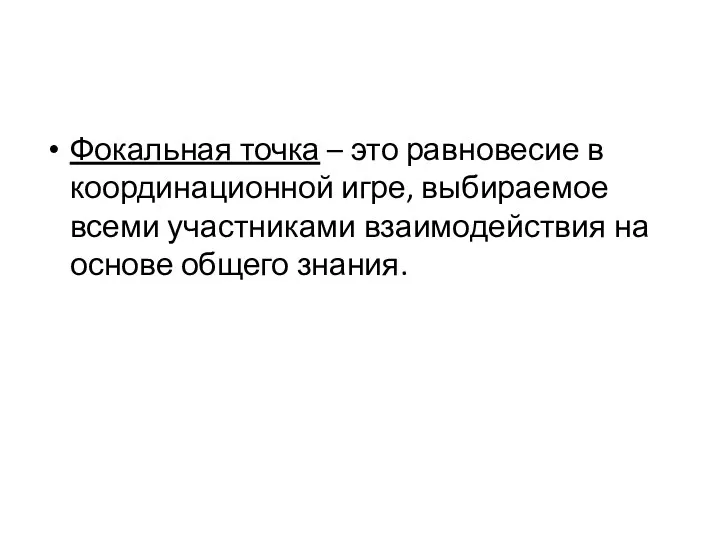 Фокальная точка – это равновесие в координационной игре, выбираемое всеми участниками взаимодействия на основе общего знания.