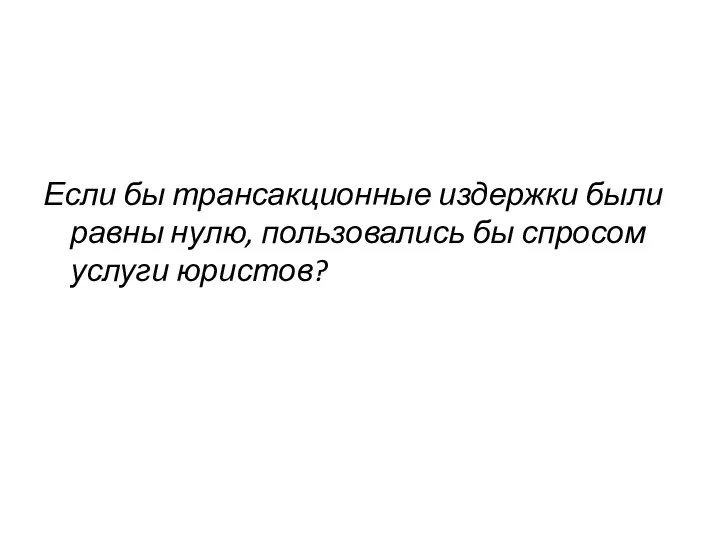 Если бы трансакционные издержки были равны нулю, пользовались бы спросом услуги юристов?