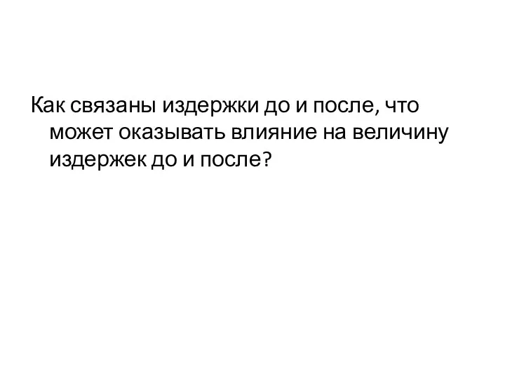 Как связаны издержки до и после, что может оказывать влияние на величину издержек до и после?