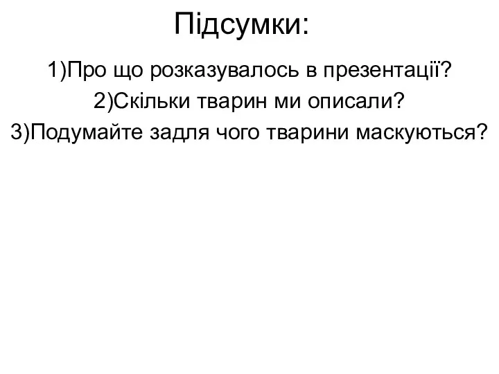 Підсумки: 1)Про що розказувалось в презентації? 2)Скільки тварин ми описали? 3)Подумайте задля чого тварини маскуються?