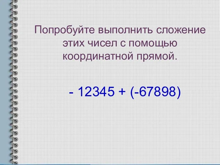 Попробуйте выполнить сложение этих чисел с помощью координатной прямой. - 12345 + (-67898)