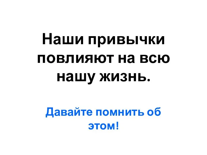 Наши привычки повлияют на всю нашу жизнь. Давайте помнить об этом!