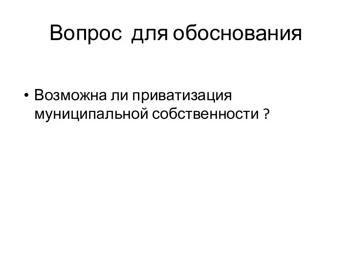 Вопрос для обоснования Возможна ли приватизация муниципальной собственности ?