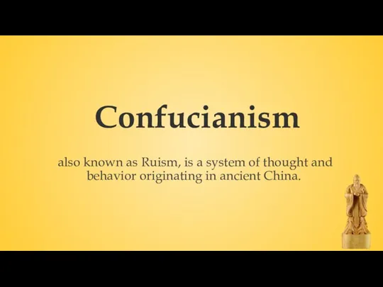 Confucianism also known as Ruism, is a system of thought and behavior originating in ancient China.