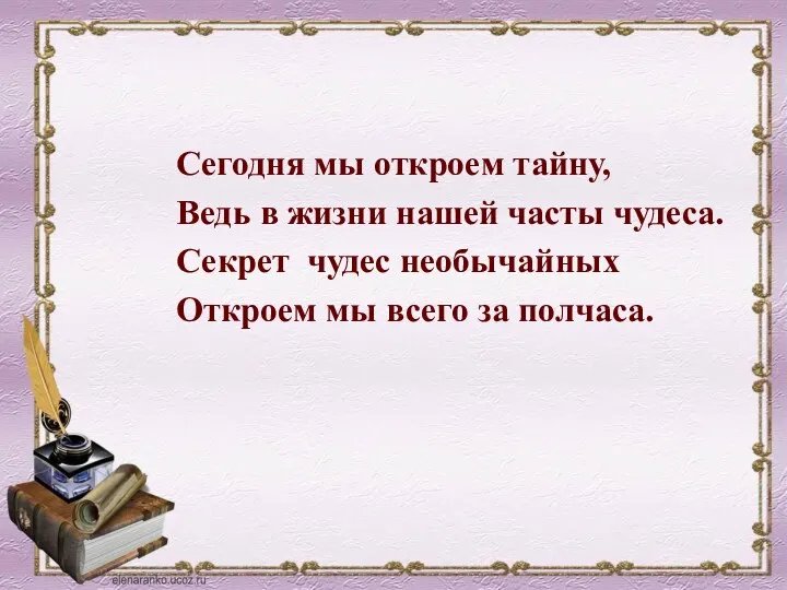 Сегодня мы откроем тайну, Ведь в жизни нашей часты чудеса.