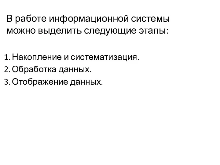 В работе информационной системы можно выделить следующие этапы: Накопление и систематизация. Обработка данных. Отображение данных.