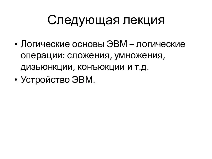 Следующая лекция Логические основы ЭВМ – логические операции: сложения, умножения, дизьюнкции, конъюкции и т.д. Устройство ЭВМ.