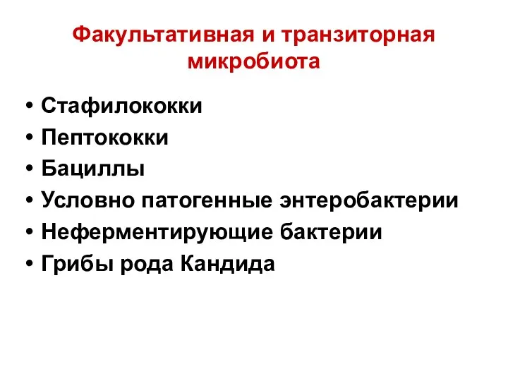 Факультативная и транзиторная микробиота Стафилококки Пептококки Бациллы Условно патогенные энтеробактерии Неферментирующие бактерии Грибы рода Кандида