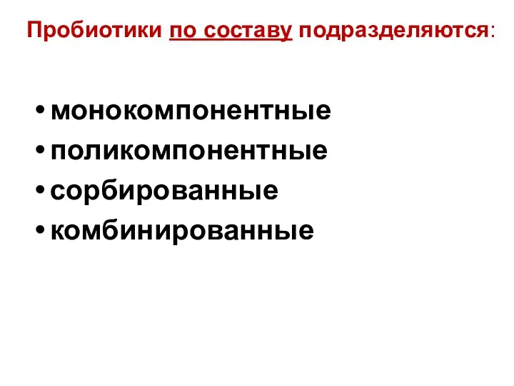 Пробиотики по составу подразделяются: монокомпонентные поликомпонентные сорбированные комбинированные