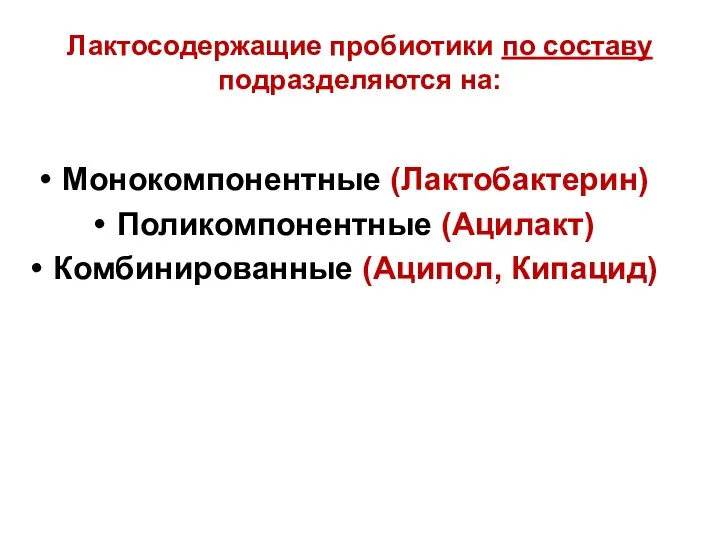 Лактосодержащие пробиотики по составу подразделяются на: Монокомпонентные (Лактобактерин) Поликомпонентные (Ацилакт) Комбинированные (Аципол, Кипацид)