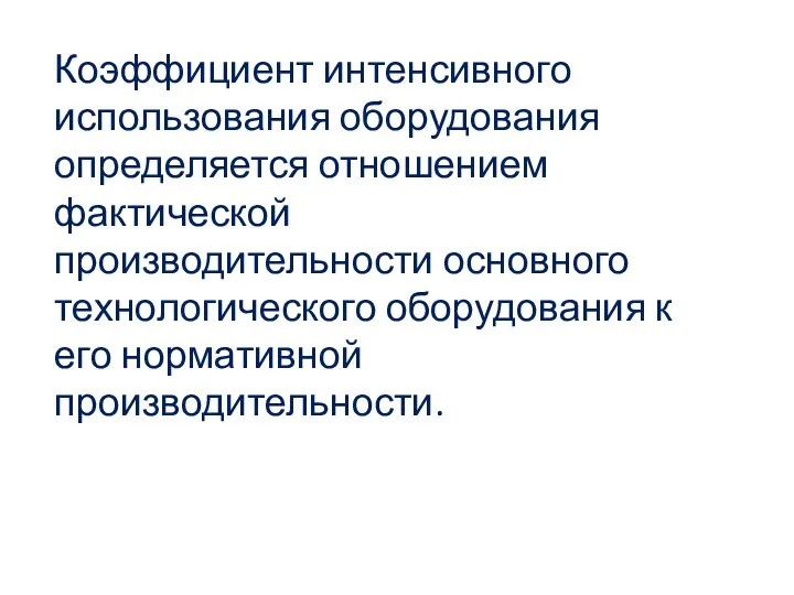 Коэффициент интенсивного использования оборудования определяется отношением фактической производительности основного технологического оборудования к его нормативной производительности.