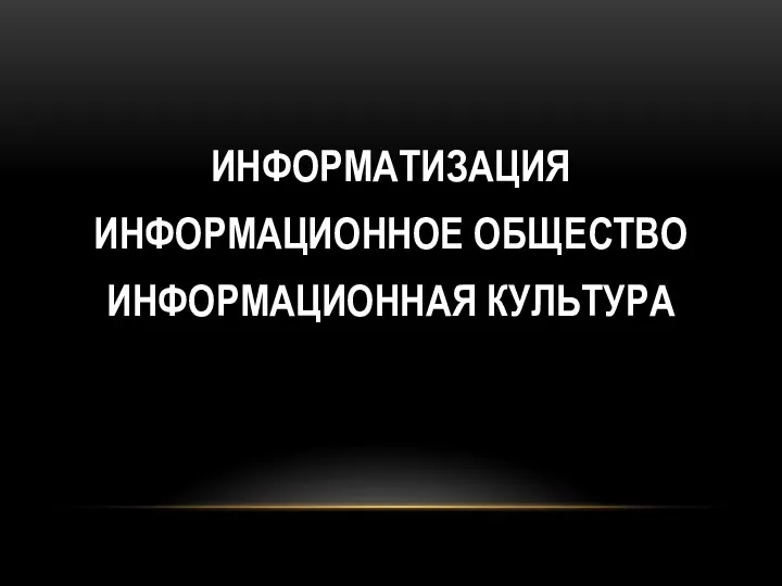 ИНФОРМАТИЗАЦИЯ ИНФОРМАЦИОННОЕ ОБЩЕСТВО ИНФОРМАЦИОННАЯ КУЛЬТУРА