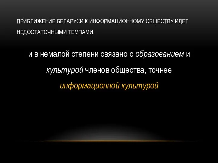 ПРИБЛИЖЕНИЕ БЕЛАРУСИ К ИНФОРМАЦИОННОМУ ОБЩЕСТВУ ИДЕТ НЕДОСТАТОЧНЫМИ ТЕМПАМИ. и в немалой степени связано