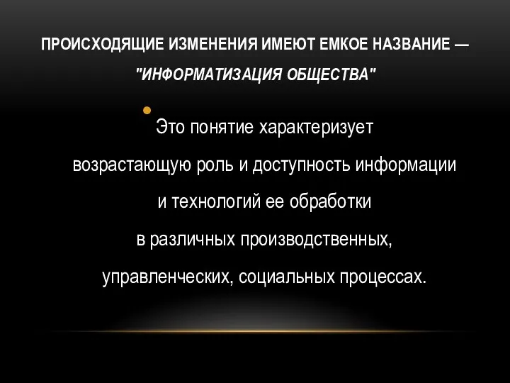 ПРОИСХОДЯЩИЕ ИЗМЕНЕНИЯ ИМЕЮТ ЕМКОЕ НАЗВАНИЕ — "ИНФОРМАТИЗАЦИЯ ОБЩЕСТВА" Это понятие характеризует возрастающую роль