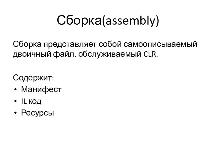Сборка(assembly) Сборка представляет собой самоописываемый двоичный файл, обслуживаемый CLR. Содержит: Манифест IL код Ресурсы