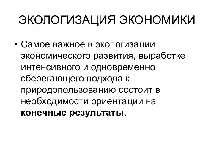 ЭКОЛОГИЗАЦИЯ ЭКОНОМИКИ Самое важное в экологизации экономического развития, выработке интенсивного